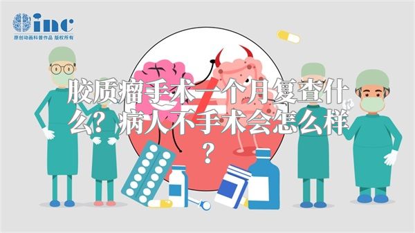 胶质瘤手术一个月复查什么？病人不手术会怎么样？