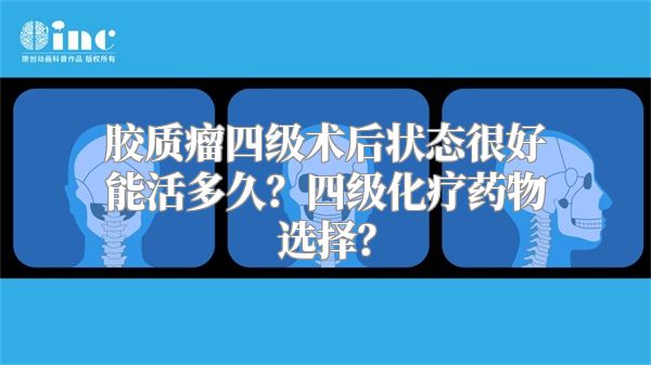 胶质瘤四级术后状态很好能活多久？四级化疗药物选择？