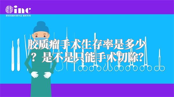 胶质瘤手术生存率是多少？是不是只能手术切除？