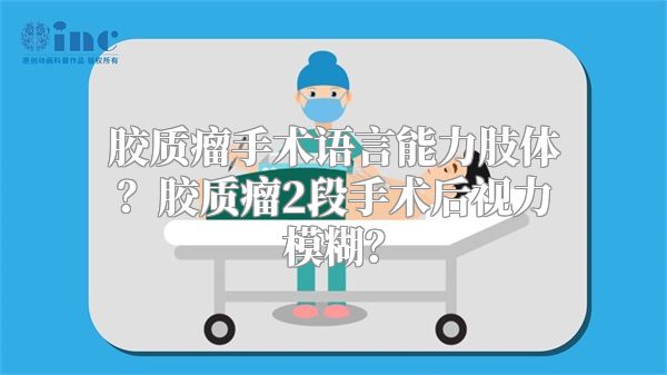 胶质瘤手术语言能力肢体？胶质瘤2段手术后视力模糊？