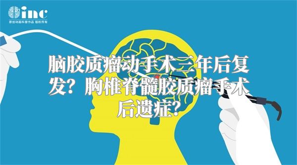 脑胶质瘤动手术三年后复发？胸椎脊髓胶质瘤手术后遗症？