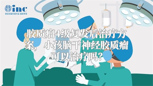 胶质瘤4级复发后治疗方案，小孩脑干神经胶质瘤可以治疗吗？