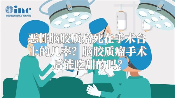 恶性脑胶质瘤死在手术台上的几率？脑胶质瘤手术后能吃甜的吗？