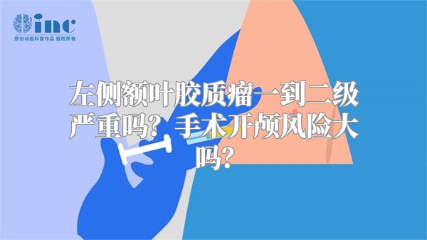 左侧额叶胶质瘤一到二级严重吗？手术开颅风险大吗？