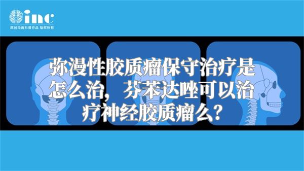 弥漫性胶质瘤保守治疗是怎么治，芬苯达唑可以治疗神经胶质瘤么？