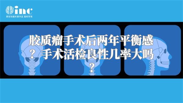 胶质瘤手术后两年平衡感？手术活检良性几率大吗？