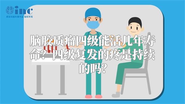 脑胶质瘤四级能活几年寿命？四级复发的疼是持续的吗？