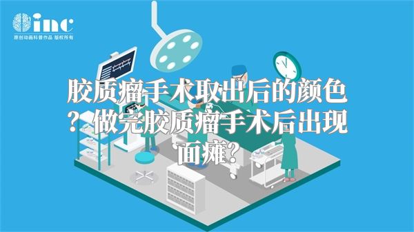 胶质瘤手术取出后的颜色？做完胶质瘤手术后出现面瘫？