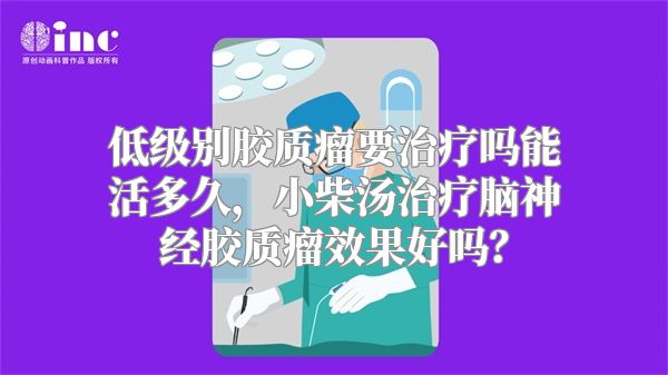 低级别胶质瘤要治疗吗能活多久，小柴汤治疗脑神经胶质瘤效果好吗？