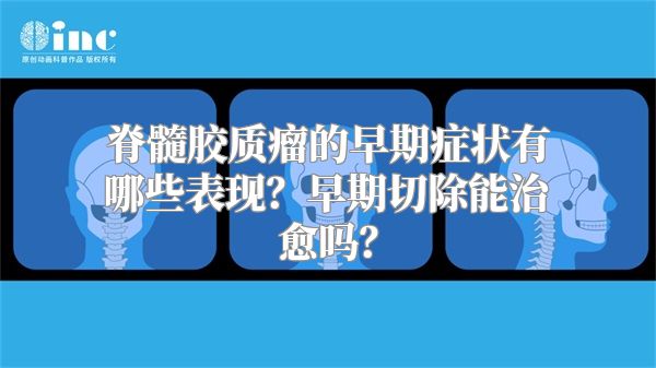 脊髓胶质瘤的早期症状有哪些表现？早期切除能治愈吗？