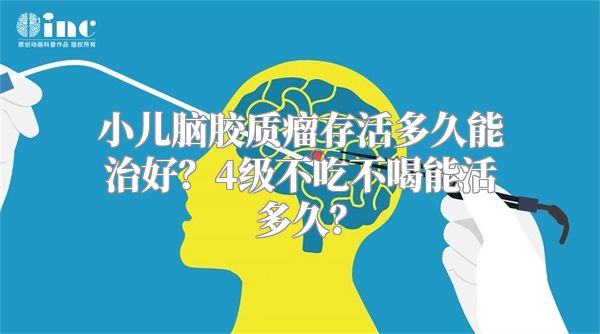 小儿脑胶质瘤存活多久能治好？4级不吃不喝能活多久？