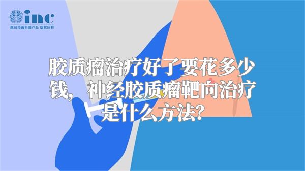 胶质瘤治疗好了要花多少钱，神经胶质瘤靶向治疗是什么方法？