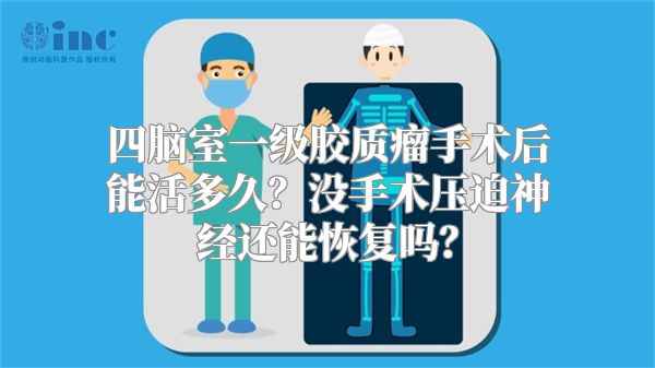 四脑室一级胶质瘤手术后能活多久？没手术压迫神经还能恢复吗？