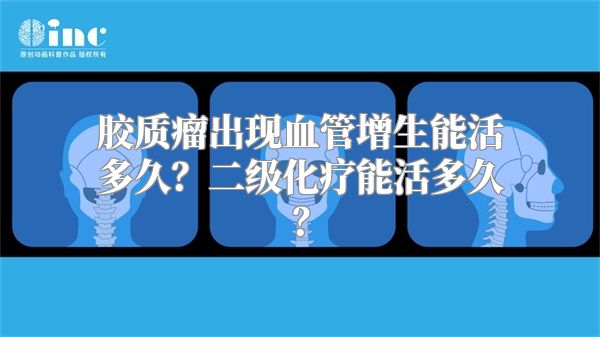 胶质瘤出现血管增生能活多久？二级化疗能活多久？