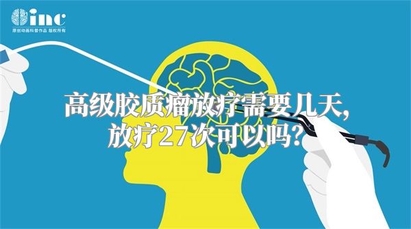 高级胶质瘤放疗需要几天，放疗27次可以吗？