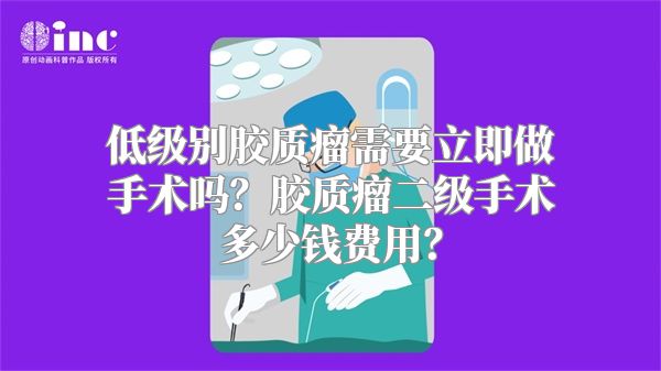 低级别胶质瘤需要立即做手术吗？胶质瘤二级手术多少钱费用？