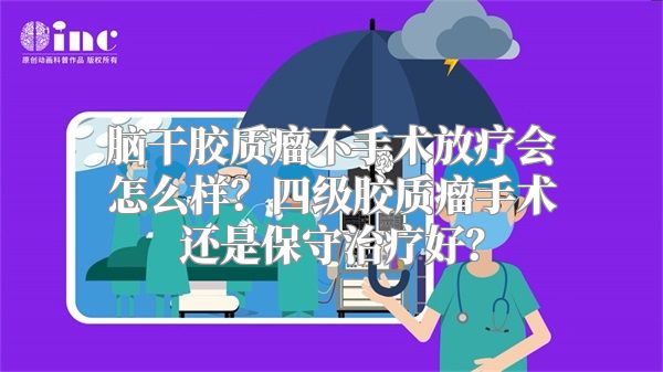 脑干胶质瘤不手术放疗会怎么样？四级胶质瘤手术还是保守治疗好？