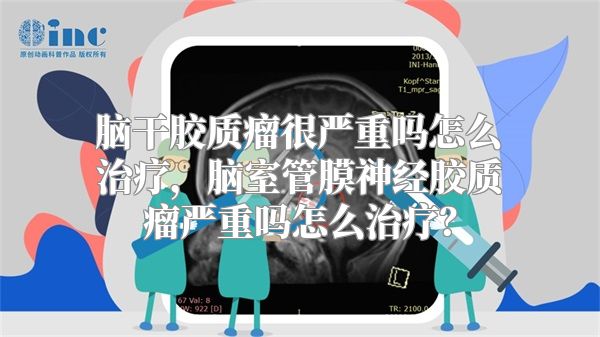 脑干胶质瘤很严重吗怎么治疗，脑室管膜神经胶质瘤严重吗怎么治疗？