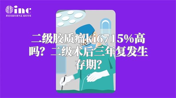 二级胶质瘤ki6715%高吗？二级术后三年复发生存期？