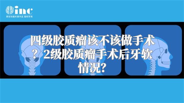 四级胶质瘤该不该做手术？2级胶质瘤手术后牙软情况？