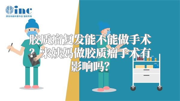 胶质瘤复发能不能做手术？来姨妈做胶质瘤手术有影响吗？