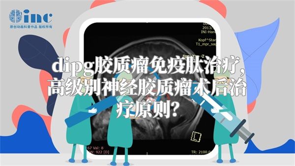 dipg胶质瘤免疫肽治疗，高级别神经胶质瘤术后治疗原则？