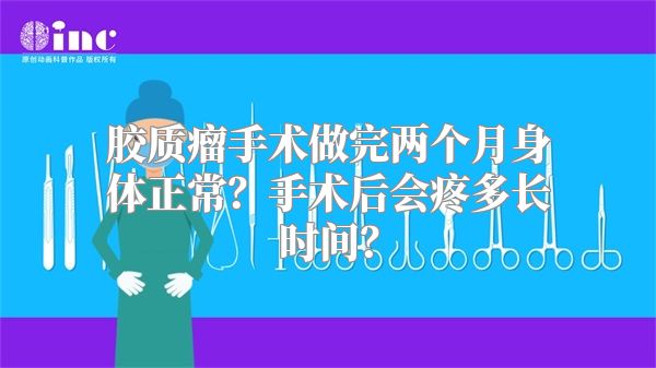 胶质瘤手术做完两个月身体正常？手术后会疼多长时间？