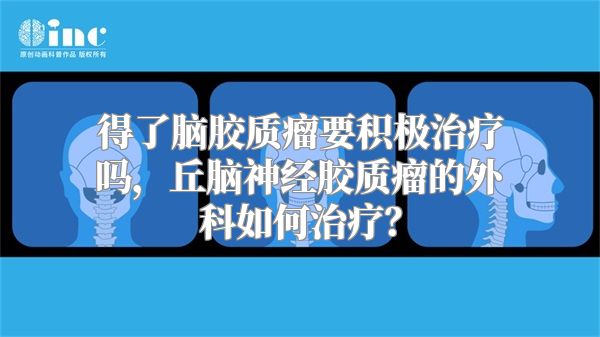 得了脑胶质瘤要积极治疗吗，丘脑神经胶质瘤的外科如何治疗？