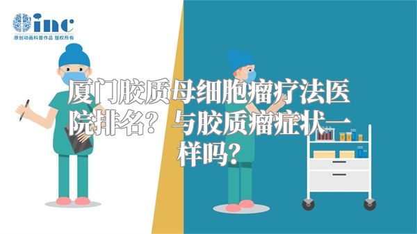 厦门胶质母细胞瘤疗法医院排名？与胶质瘤症状一样吗？