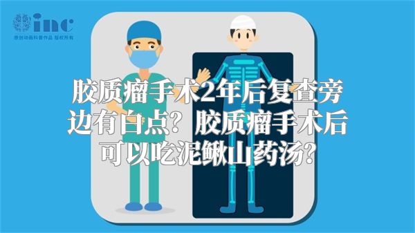 胶质瘤手术2年后复查旁边有白点？胶质瘤手术后可以吃泥鳅山药汤？