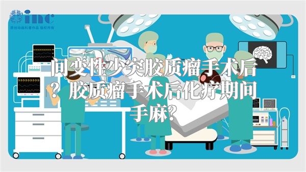 间变性少突胶质瘤手术后？胶质瘤手术后化疗期间手麻？