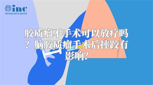 胶质瘤不手术可以放疗吗？脑胶质瘤手术后摔跤有影响？