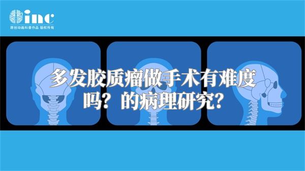 多发胶质瘤做手术有难度吗？的病理研究？