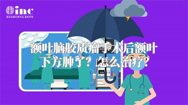 额叶脑胶质瘤手术后额叶下方肿了？怎么治疗？