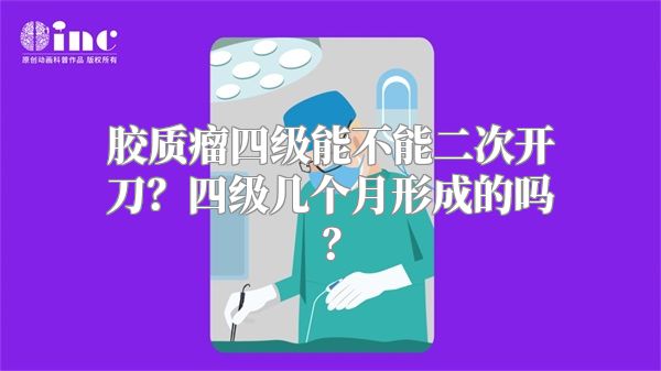 胶质瘤四级能不能二次开刀？四级几个月形成的吗？