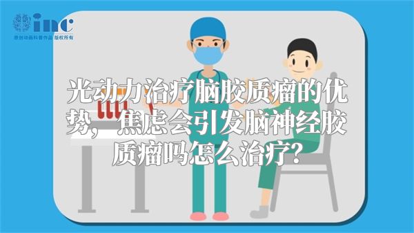 光动力治疗脑胶质瘤的优势，焦虑会引发脑神经胶质瘤吗怎么治疗？