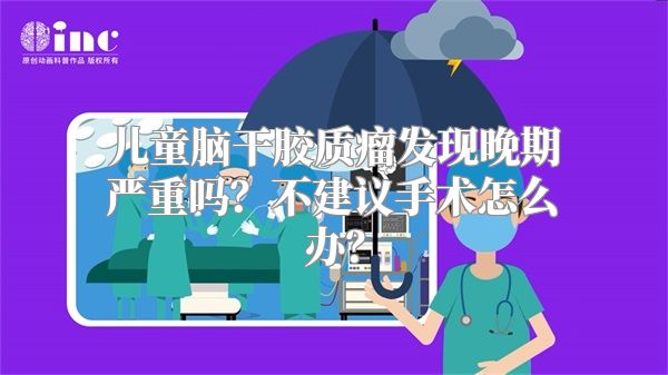 儿童脑干胶质瘤发现晚期严重吗？不建议手术怎么办？