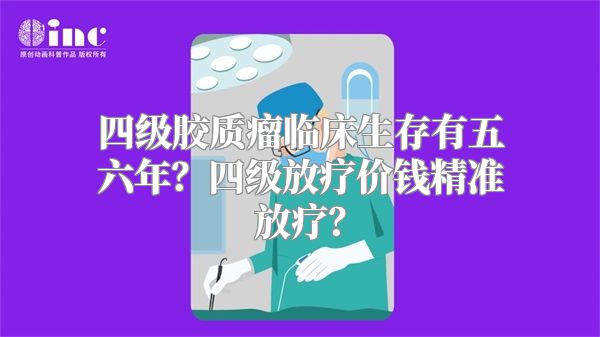 四级胶质瘤临床生存有五六年？四级放疗价钱精准放疗？