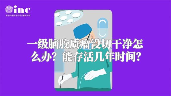 一级脑胶质瘤没切干净怎么办？能存活几年时间？