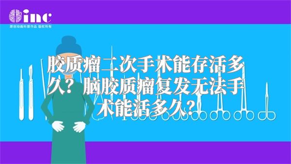 胶质瘤二次手术能存活多久？脑胶质瘤复发无法手术能活多久？