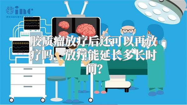 胶质瘤放疗后还可以再放疗吗，放疗能延长多长时间？