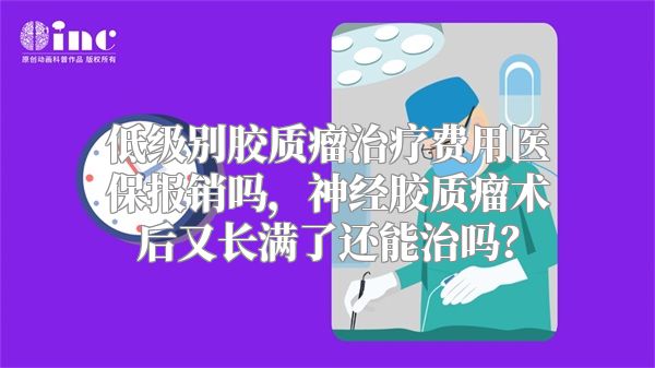 低级别胶质瘤治疗费用医保报销吗，神经胶质瘤术后又长满了还能治吗？