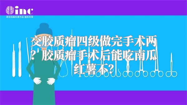 交胶质瘤四级做完手术两？胶质瘤手术后能吃南瓜红薯不？