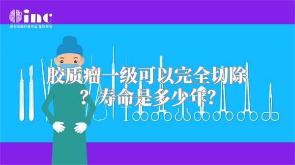 胶质瘤一级可以完全切除？寿命是多少年？