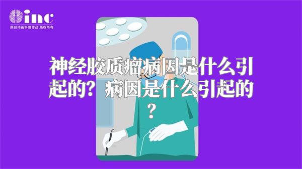 神经胶质瘤病因是什么引起的？病因是什么引起的？