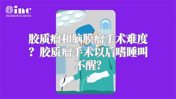 胶质瘤和脑膜瘤手术难度？胶质瘤手术以后嗜睡叫不醒？