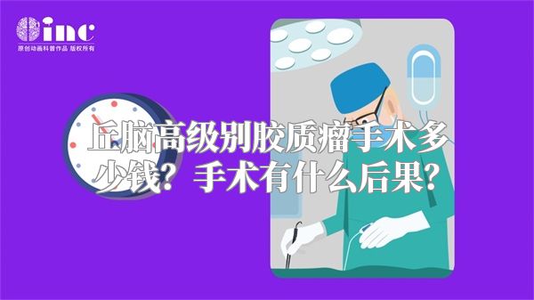 丘脑高级别胶质瘤手术多少钱？手术有什么后果？