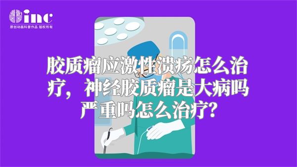 胶质瘤应激性溃疡怎么治疗，神经胶质瘤是大病吗严重吗怎么治疗？