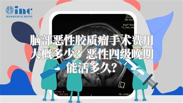 脑部恶性胶质瘤手术费用大概多少？恶性四级晚期能活多久？