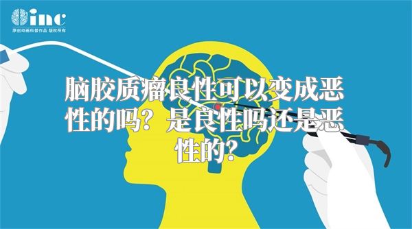 脑胶质瘤良性可以变成恶性的吗？是良性吗还是恶性的？